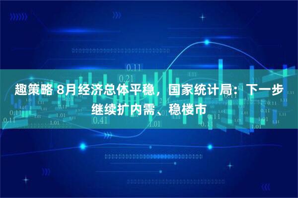 趣策略 8月经济总体平稳，国家统计局：下一步继续扩内需、稳楼市