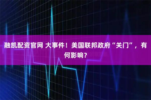 融凯配资官网 大事件！美国联邦政府“关门”，有何影响？