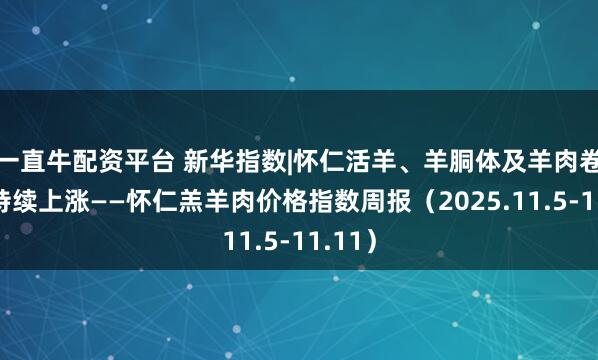 一直牛配资平台 新华指数|怀仁活羊、羊胴体及羊肉卷价格持续上涨——怀仁羔羊肉价格指数周报（2025.11.5-11.11）