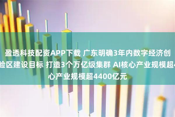 盈透科技配资APP下载 广东明确3年内数字经济创新发展试验区建设目标 打造3个万亿级集群 AI核心产业规模超4400亿元