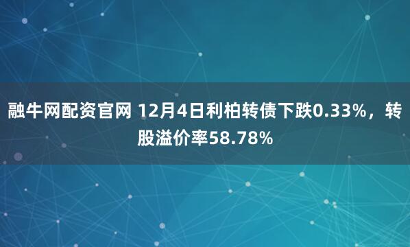 融牛网配资官网 12月4日利柏转债下跌0.33%,转股溢价率58.78%