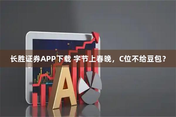 长胜证券APP下载 字节上春晚，C位不给豆包？