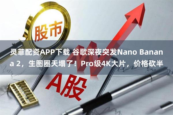 灵菲配资APP下载 谷歌深夜突发Nano Banana 2，生图圈天塌了！Pro级4K大片，价格砍半