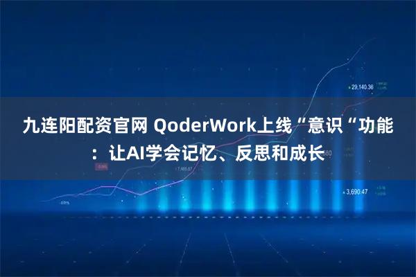 九连阳配资官网 QoderWork上线“意识“功能：让AI学会记忆、反思和成长